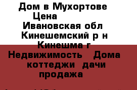 Дом в Мухортове › Цена ­ 700 000 - Ивановская обл., Кинешемский р-н, Кинешма г. Недвижимость » Дома, коттеджи, дачи продажа   